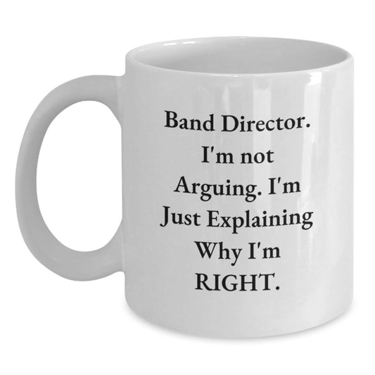Funny Band Director Gifts from Friends - White Coffee Mug for Men - I'm Not Arguing. I'm Just Explaining Why I'm Right. - Christmas Unique Gifts - Main