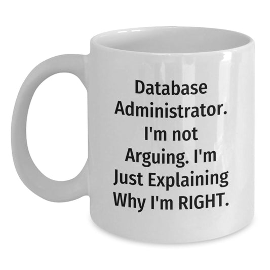 Database Administrator Gifts from Friends - Funny White Coffee Mug for Graduation, 'I'm Not Arguing. I'm Just Explaining Why I'm Right.' - Main