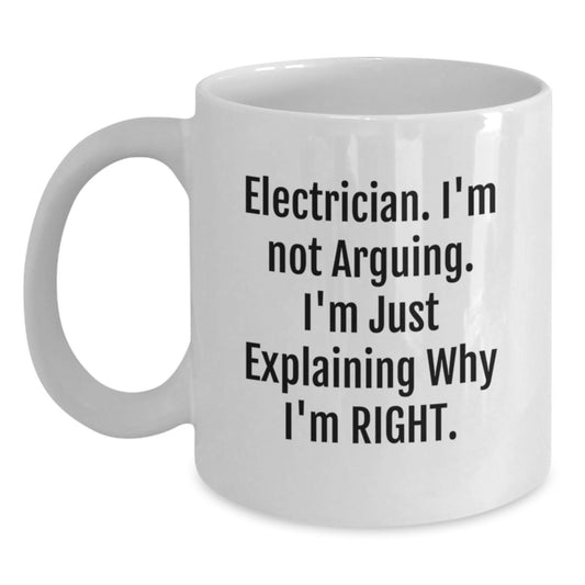 Funny Electrician Gifts from Friends - Electrician White Coffee Mug for Men, Unique Christmas Unique Gifts for Electrician, White Coffee Mug with 'I'm Not Arguing, I'm Just Explaining Why I'm Right.' - Main