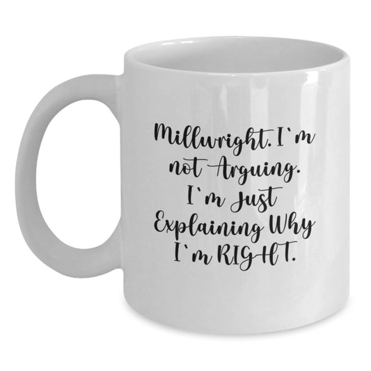 Funny Millwright Gifts - 'I'm Not Arguing. I'm Just Explaining Why I'm Right.' White Coffee Mug for Graduation from Friends, Coworkers, or Family - Main