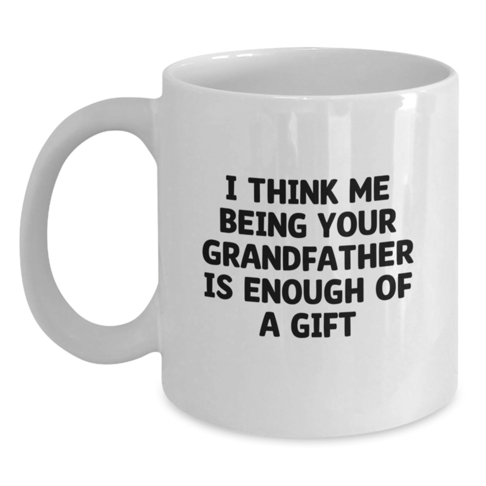 Funny Grandfather Gifts For Him - I Think Me Being Your Grandfather Is Enough Of A Gift White Coffee Mug - Main