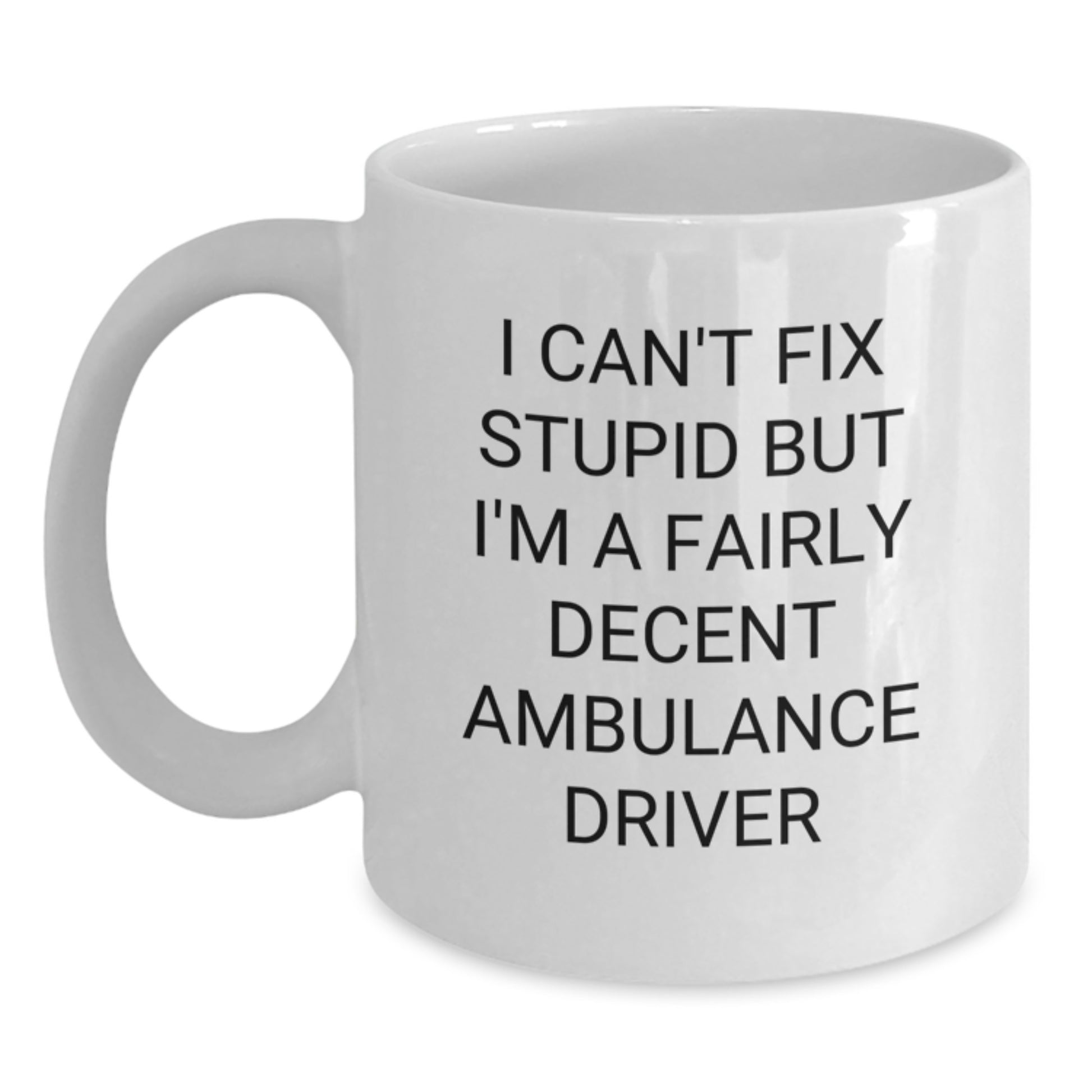 Ambulance Driver Gifts for Men Funny White Coffee Mug I Cant Fix Stupid But Im A Fairly Decent Ambulance Driver, Graduation Unique Gifts from Friends, Ambulance Driver White Coffee Mug - Main