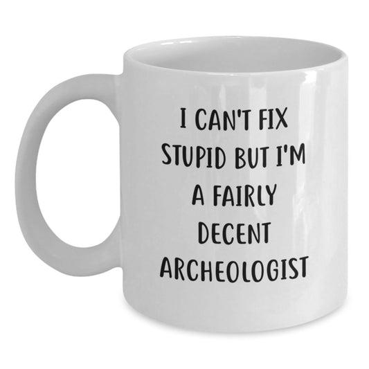 Funny Archeologist Gifts from Friends for Graduation - White Coffee Mug, I Can't Fix Stupid But I'm A Fairly Decent Archeologist - Main