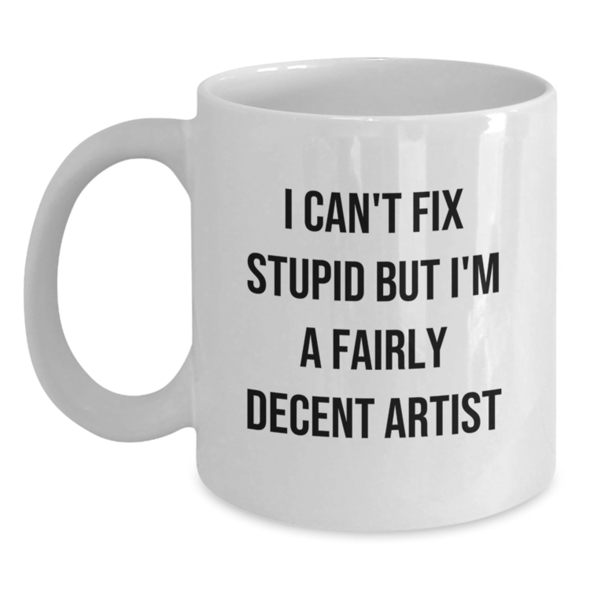 Artist Gifts - Funny White Coffee Mug for Graduation, I Can't Fix Stupid But I'm A Fairly Decent Artist, Gifts from Friends to Artist, 11oz or 15oz Capacity - Main