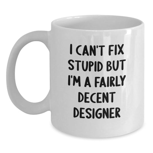 Funny Designer Gifts, White Coffee Mug, 'I Can't Fix Stupid But I'm A Fairly Decent Designer' for Graduation from Family, Friends, or Coworkers - Main