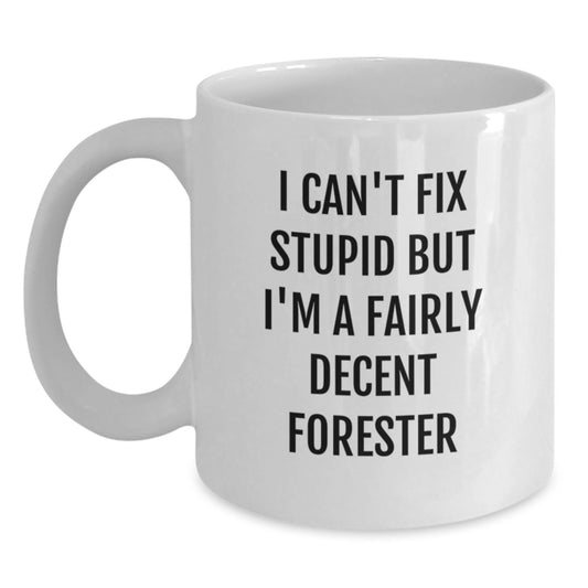 Funny Forester Gifts from Friends for Christmas Unique White Coffee Mugs - I Can't Fix Stupid But I'm A Fairly Decent Forester - Main