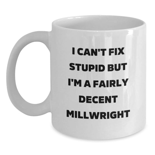 Funny Millwright Gifts from Men to Friends - I Can't Fix Stupid But I'm A Fairly Decent Millwright White Coffee Mug for Graduation - Main