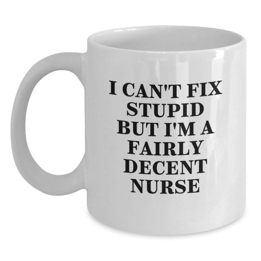 Funny Nurse Humor Gifts from Friends for Nurse Graduation White Coffee Mug, I Can't Fix Stupid But I'm A Fairly Decent Nurse, 11oz or 15oz Capacity, Microwave and Dishwasher Safe - Main