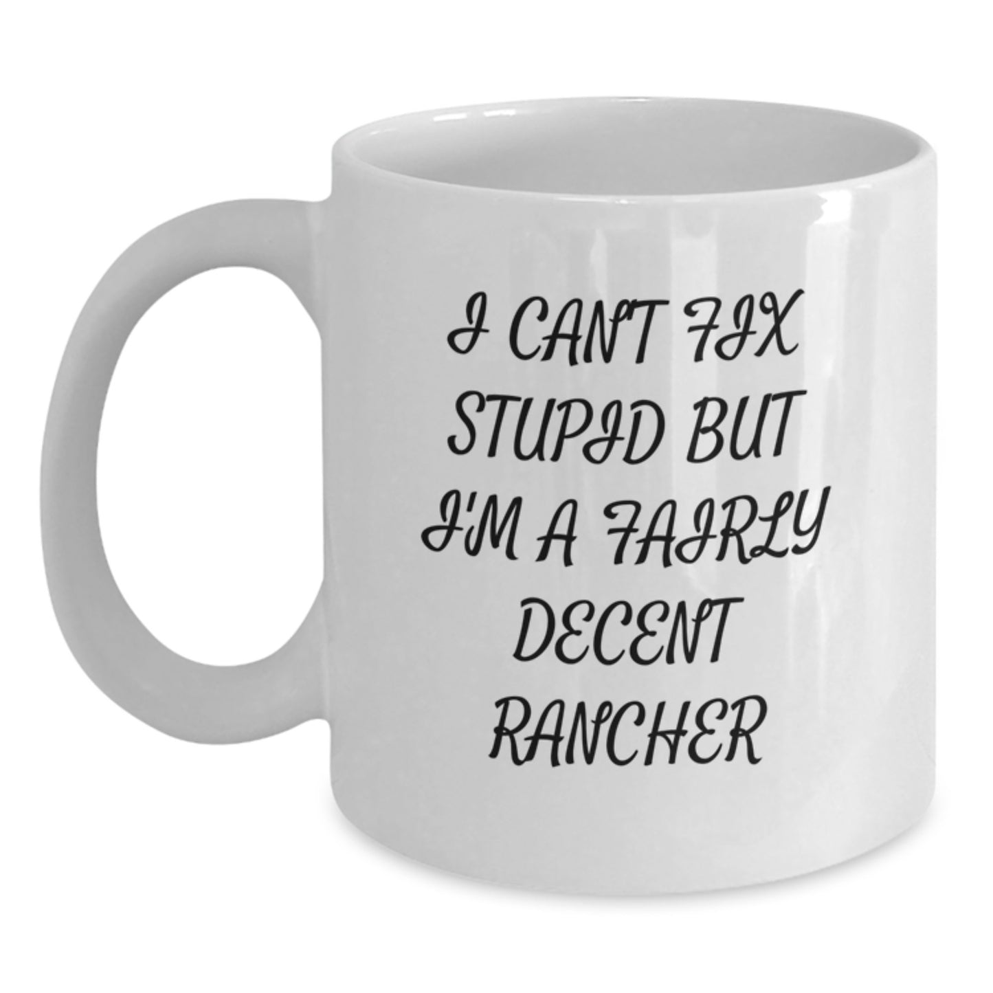 Funny Rancher Gifts from Friends to Family for Graduation Unique White Coffee Mugs I 'Can't Fix Stupid But I'm A Fairly Decent Rancher' - White Ceramic 15oz or 11oz - Main