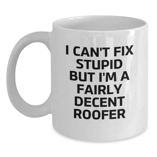 Roofer Humor Graduation Gifts from Friends - 'I Can't Fix Stupid But I'm A Fairly Decent Roofer' White Coffee Mug, Funny, Inspirational, and Unique Gift for Men, Women, Roofer, and Family - Main