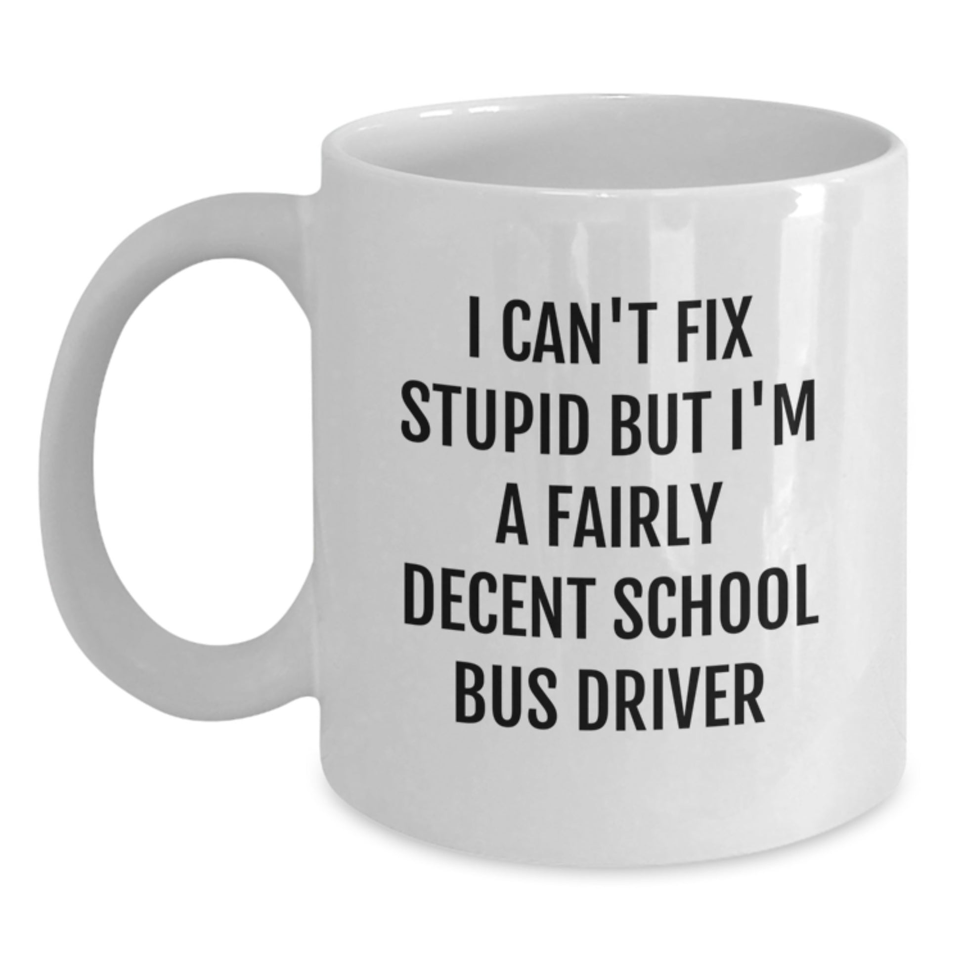 Funny School Bus Driver Gifts, I Can't Fix Stupid But I'm A Fairly Decent School Bus Driver, White Coffee Mug for Graduation, Gifts from Friends, for School Bus Driver - Main