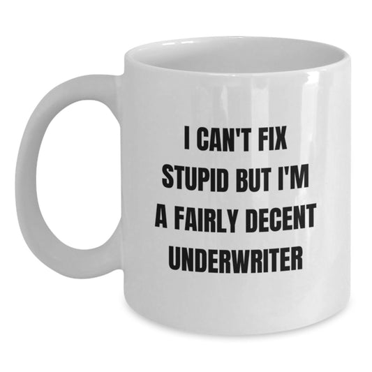 Underwriter Gifts, Funny Quote White Coffee Mug, Gifts from Friends for Graduation, 'I Can't Fix Stupid But I'm A Fairly Decent Underwriter', Unique Gifts for Underwriters and Friends - Main