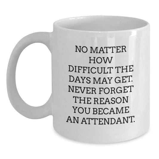 Funny Attendant Gifts, Inspirational White Coffee Mug for Birthday, 'No Matter How Difficult The Days May Get. Never Forget The Reason You Became An Attendant.' from Friends, Gifts for Attendants - Main