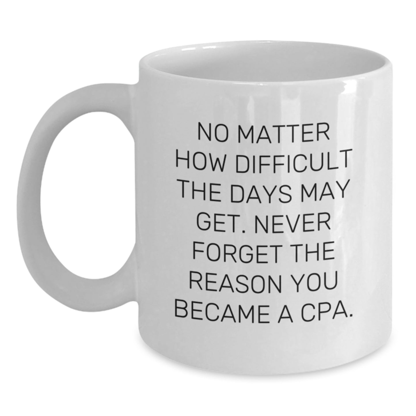 CPA Graduation Unique Gifts, Funny White Coffee Mug 'No Matter How Difficult The Days May Get, Never Forget The Reason You Became A CPA', Gifts from Friends for Men - Main