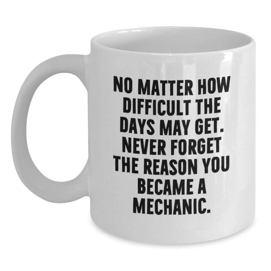 Funny Mechanic Gifts from Men to Friends, White Coffee Mug for Graduation, 'No Matter How Difficult The Days May Get. Never Forget The Reason You Became A Mechanic.' - Main