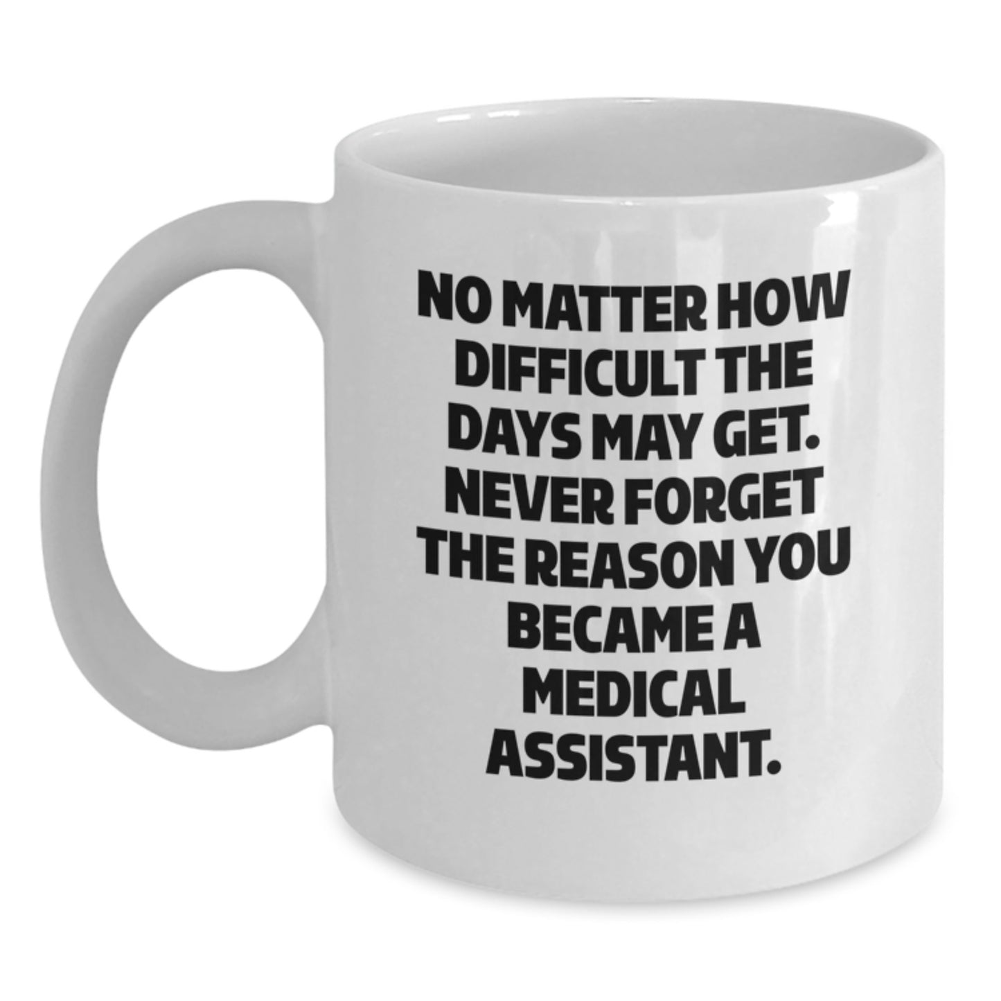 Medical Assistant Graduation Unique Gifts from Family, Funny White Coffee Mug, 'No Matter How Difficult The Days May Get. Never Forget The Reason You Became A Medical Assistant.' - Main