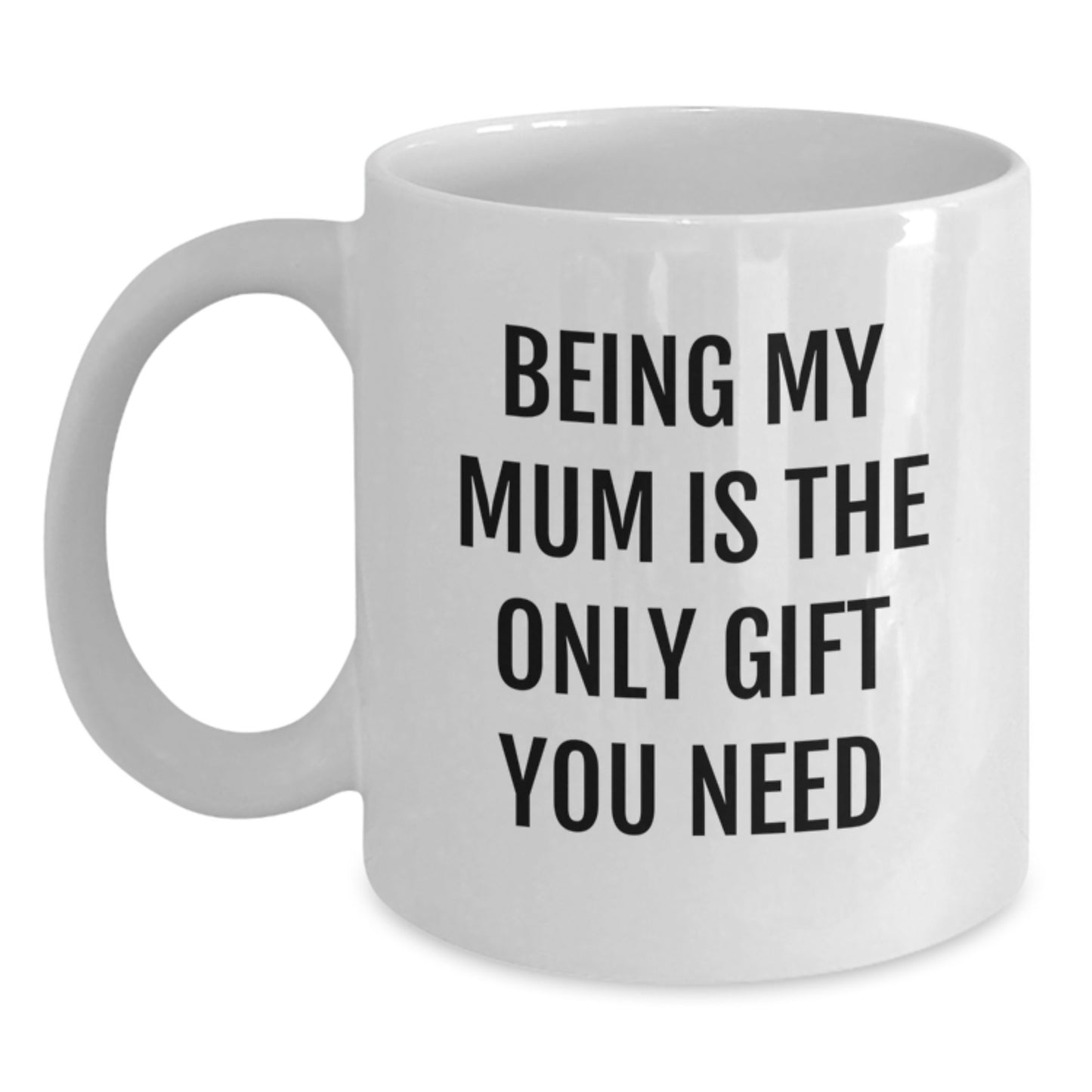 Funny Mum Gifts, White Coffee Mug, Being My Mum Is The Only Gift You Need, Gifts from Family to Mum, Ideal Gift for Mum's Graduation - Main