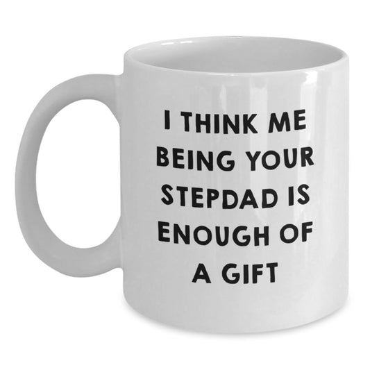 Funny Stepdad Gifts, White Coffee Mug, 'I Think Me Being Your Stepdad Is Enough Of A Gift', Gifts from Men to Stepdad, Graduation Unique Gifts - Main