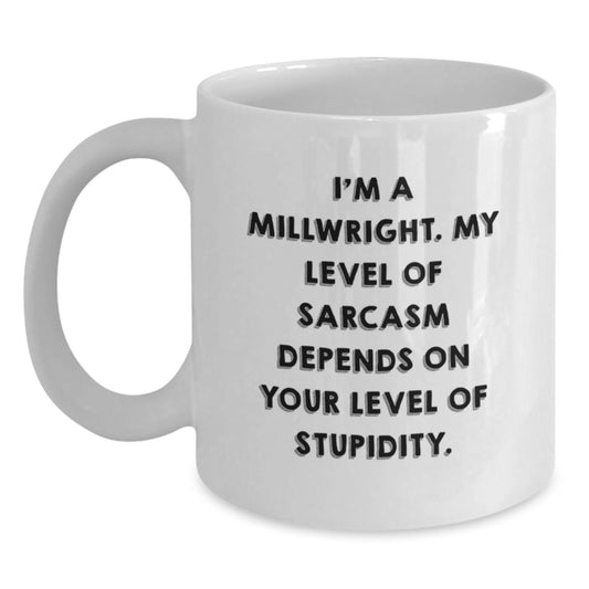 Funny Millwright Gifts for Men - I'm A Millwright. My Level Of Sarcasm Depends On Your Level Of Stupidity. - White Coffee Mug Gifts from Family for Birthday - Main