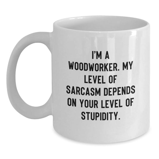 Funny Woodworker Gifts from Friends for Men - White Coffee Mug - 'I'm A Woodworker. My Level Of Sarcasm Depends On Your Level Of Stupidity.' - Main