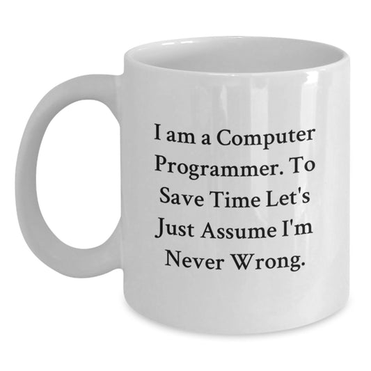 Funny Computer Programmer Gifts for Graduation - White Coffee Mug with 'I Am A Computer Programmer. To Save Time Let's Just Assume I'm Never Wrong.' Quote from Friends and Family - Main