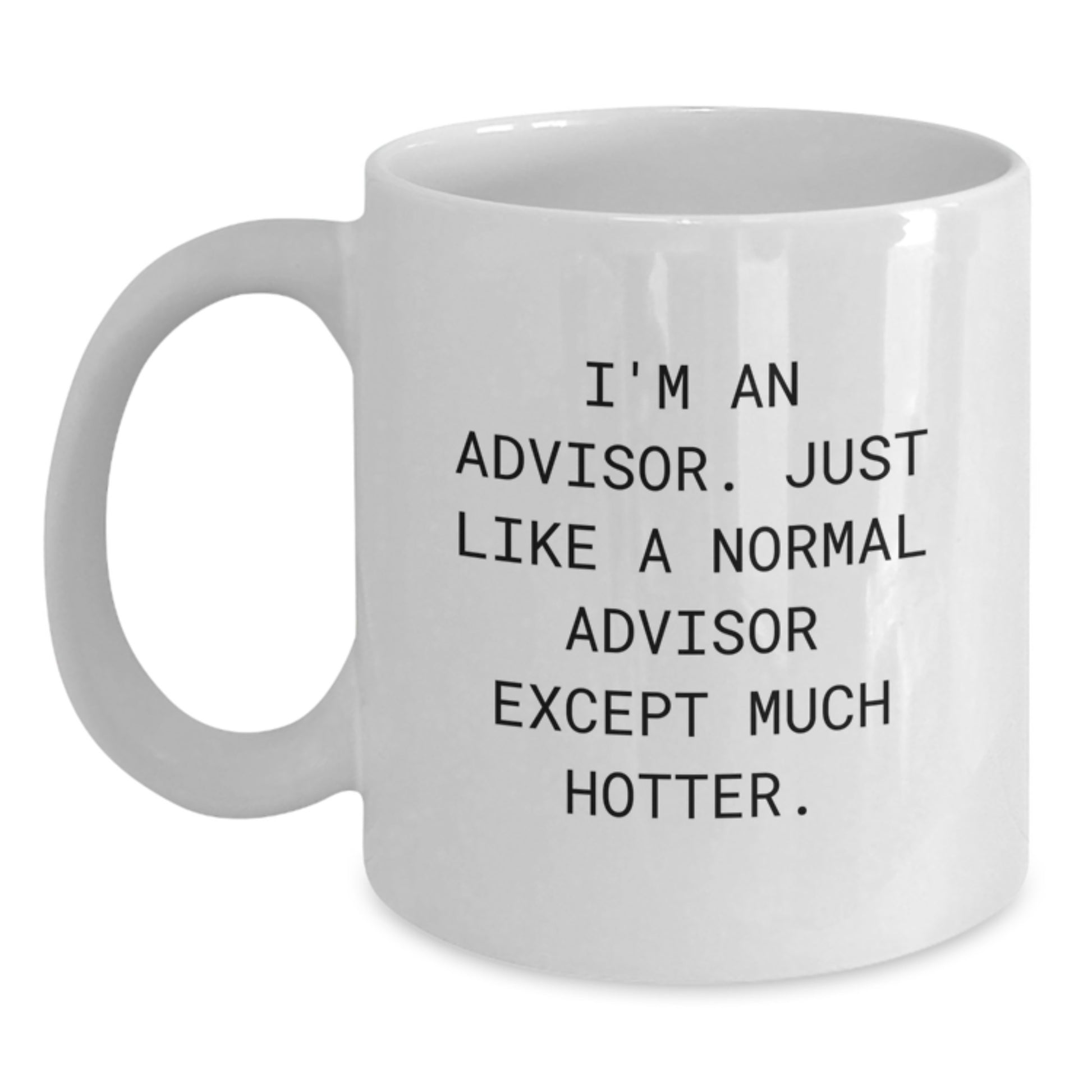 Funny Advisor Gifts from Friends, White Coffee Mug for Graduation Unique Gifts, 'I'm An Advisor. Just Like A Normal Advisor Except Much Hotter.' - Main