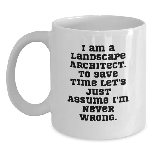 Funny Landscape Architect Gift for Him or Her - White Coffee Mug - I Am A Landscape Architect. To Save Time Let's Just Assume I'm Never Wrong. Unique Graduation Gifts from Friends or Family - Main