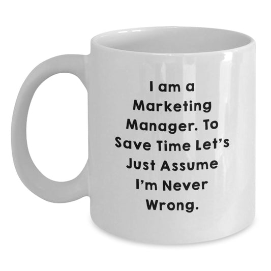 Funny Marketing Manager Gifts from Friends - White Coffee Mug for Graduation Unique Gifts - 'I Am A Marketing Manager. To Save Time Let's Just Assume I'm Never Wrong.' - Main