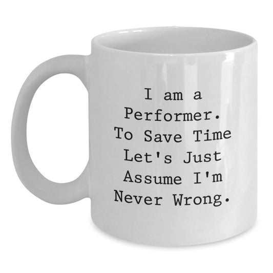 Funny Performer Gifts from Friends for Christmas - White Coffee Mug - 'I Am A Performer. To Save Time Let's Just Assume I'm Never Wrong.' - Main