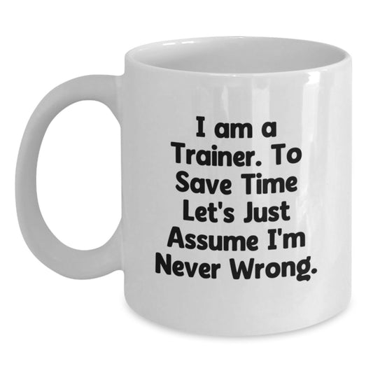 Funny Trainer Gifts for Him or Her, White Coffee Mug, 'I Am A Trainer. To Save Time Let's Just Assume I'm Never Wrong.' Quote, Birthday Unique Gifts from Friends, Coworkers or Family - Main