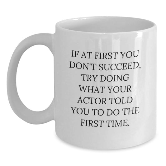 Funny Actor Gifts White Coffee Mugs for Him from Friends and Family - If At First You Don't Succeed, Try Doing What Your Actor Told You To Do The First Time. Gifts for Birthday Men and Women - Main