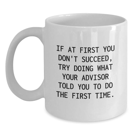 Funny Graduation Gifts from Friends for Advisor White Coffee Mug 'If At First You Don't Succeed, Try Doing What Your Advisor Told You To Do The First Time' - Main