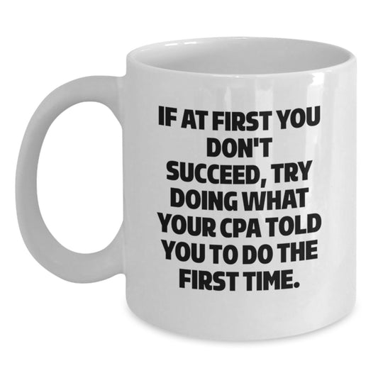 Funny CPA Gifts from Friends for Graduation - White Coffee Mug, If At First You Don't Succeed, Try Doing What Your Cpa Told You To Do The First Time. - Main