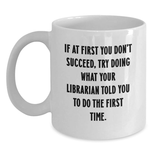 Funny Librarian White Coffee Mug, Gift from Friends to Librarian on Birthday - 'If At First You Don't Succeed, Try Doing What Your Librarian Told You To Do The First Time.' - Main