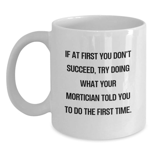 Mortician Humor Gifts from Friends for Birthday - 'If At First You Don't Succeed, Try Doing What Your Mortician Told You To Do The First Time' White Coffee Mug - Main