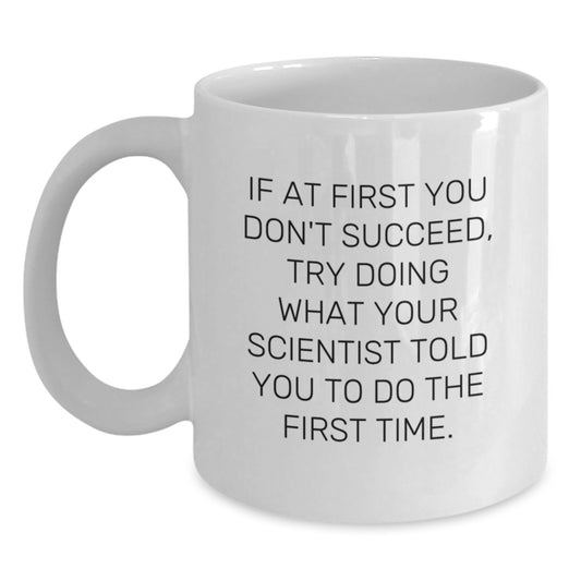 Funny Scientist Gift, If At First You Don't Succeed, Try Doing What Your Scientist Told You To Do The First Time., White Coffee Mug for Birthday Unique Gifts from Men to Scientist Friends - Main