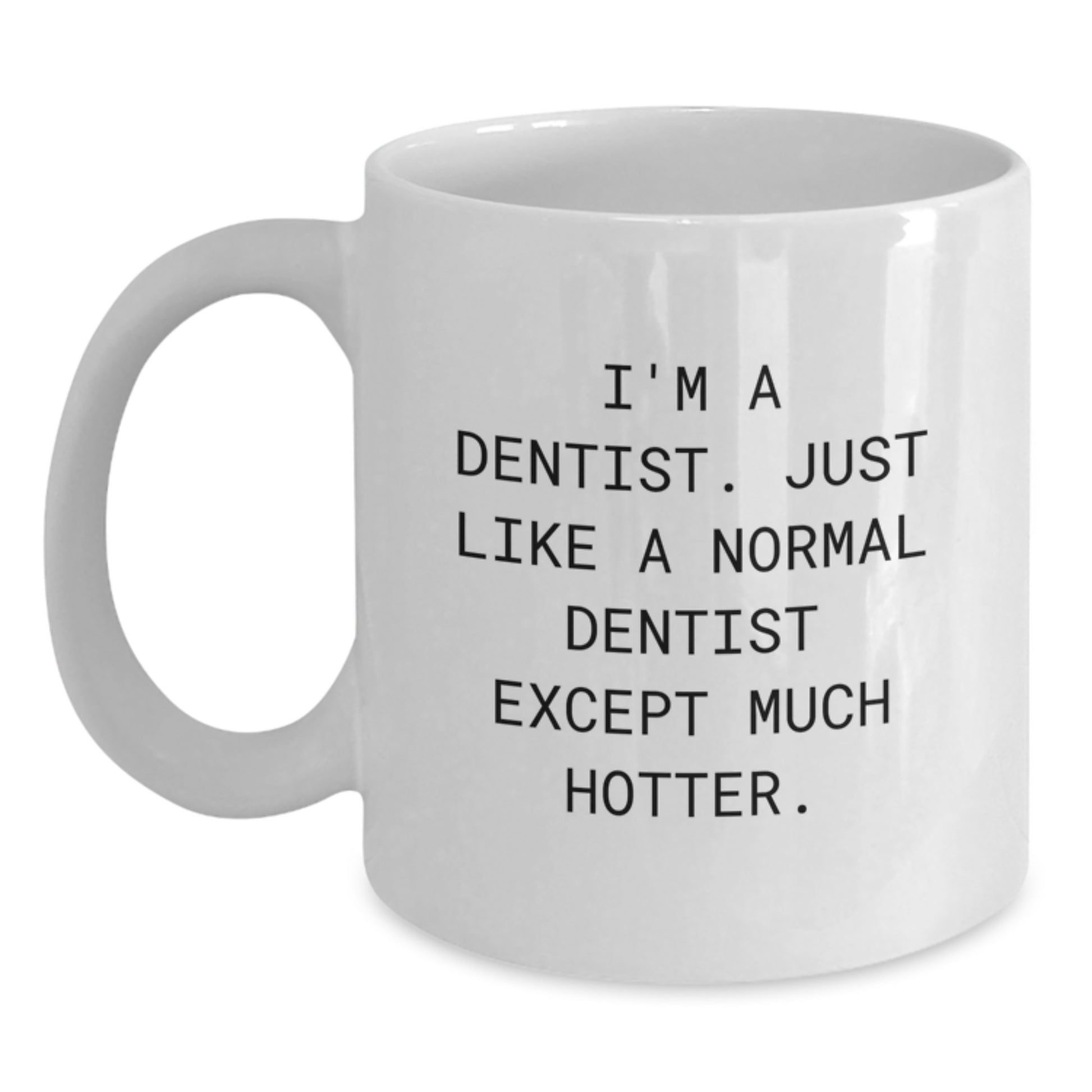 Funny Dentist Gifts for Her, White Coffee Mug for Mom's Day - 'I'm A Dentist. Just Like A Normal Dentist Except Much Hotter.' - Main