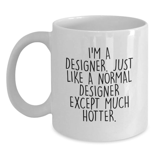 Funny Designer Gifts from Friends for Dad - White Coffee Mug, 'I'm A Designer. Just Like A Normal Designer Except Much Hotter.' - Main