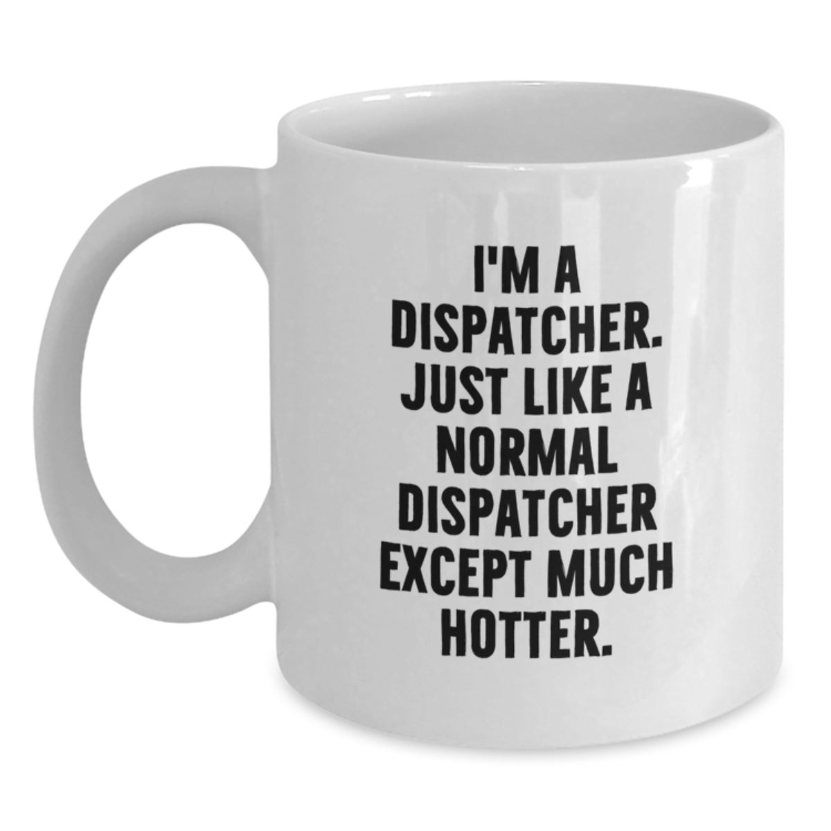 Funny Dispatcher Gifts from Men to Friends on Birthday - 'I'm A Dispatcher. Just Like A Normal Dispatcher Except Much Hotter.' White Coffee Mug - Main