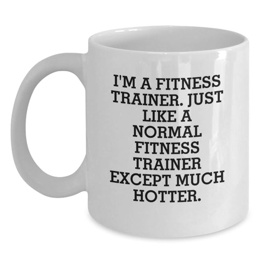 Funny Fitness Trainer Gifts from Dad, White Coffee Mug for Father's Day, 'I'm A Fitness Trainer. Just Like A Normal Fitness Trainer Except Much Hotter.' Mug - Main