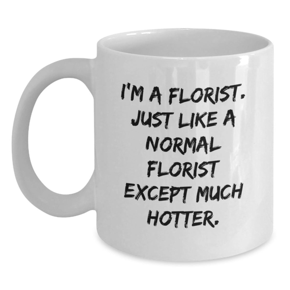 Gifts from Friends for Florist - White Coffee Mug - Funny Quote - I'm A Florist. Just Like A Normal Florist Except Much Hotter. - Birthday Unique Gifts - Main