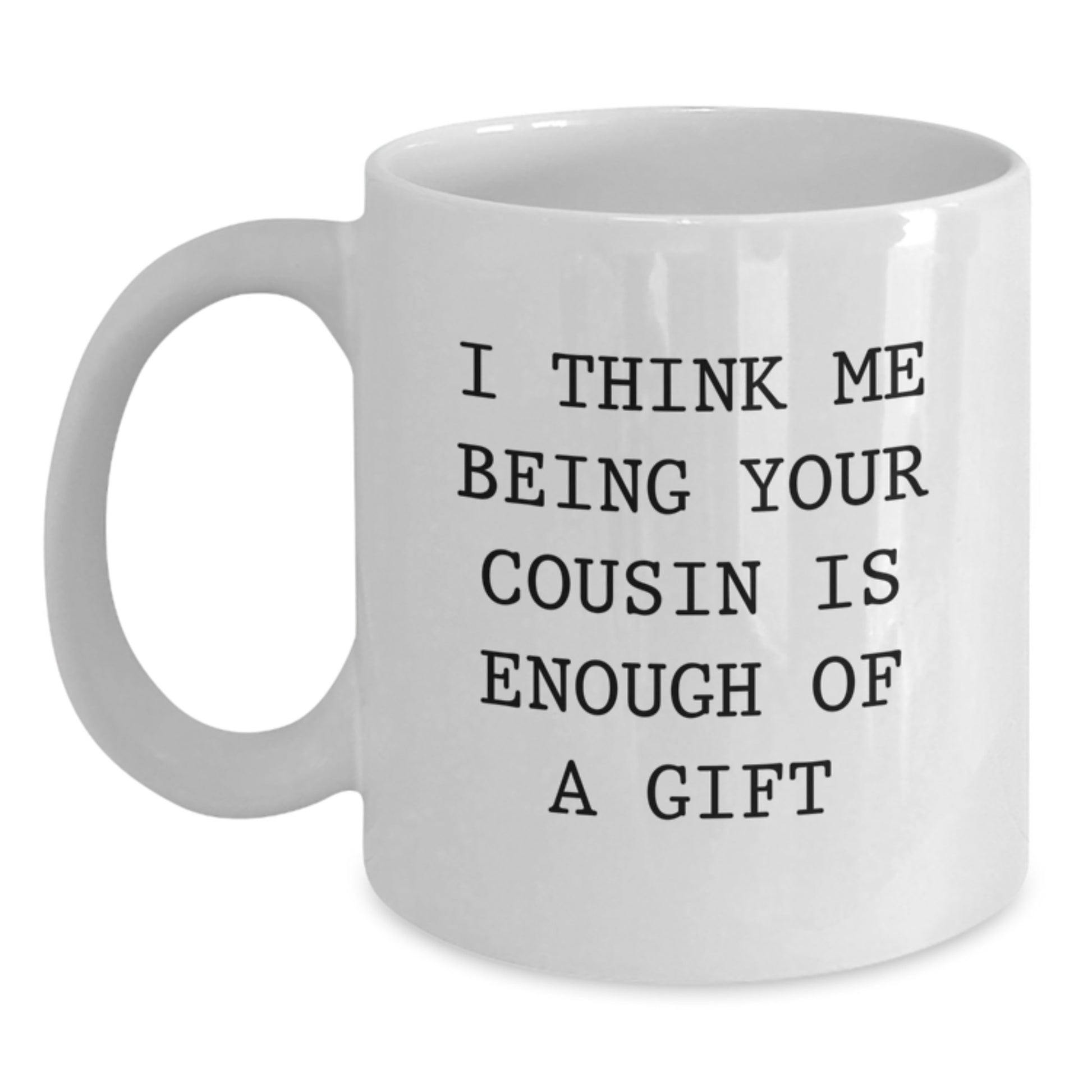 Funny Cousin Quotes White Coffee Mug Gifts from Family, Birthday Unique Cup for Him or Her - I Think Me Being Your Cousin Is Enough Of A Gift - Main