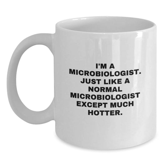 Funny Microbiologist Gifts for Him, Birthday Unique White Coffee Mug, 'I'm A Microbiologist. Just Like A Normal Microbiologist Except Much Hotter.' - Main