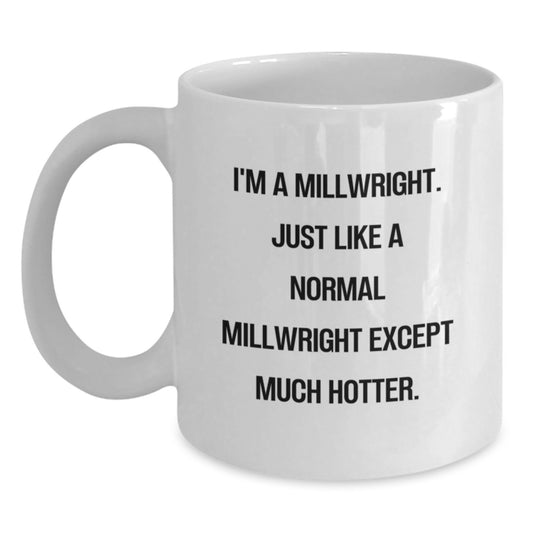 Funny Millwright Gifts from Men to Friends, White Coffee Mug, Christmas Unique Ideas for Millwright Enthusiasts, 'I'm A Millwright. Just Like A Normal Millwright Except Much Hotter.' Mug - Main