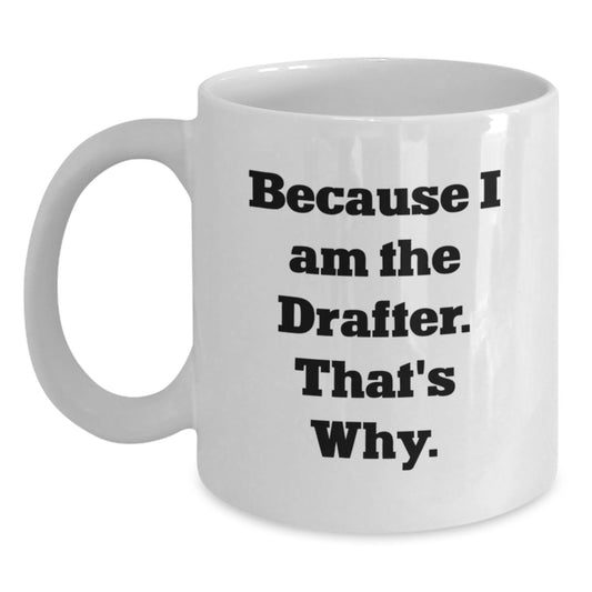 Funny Drafter Gifts from Friends for Men, White Coffee Mug with Inspirational Quote, Because I Am The Drafter. That's Why., Graduation Unique Gift - Main