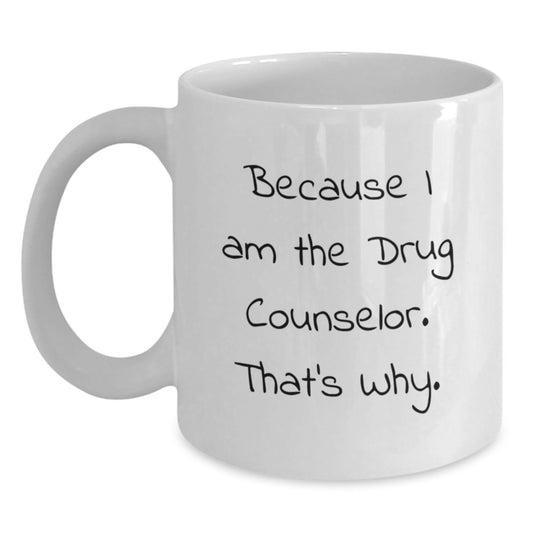 Funny Drug Counselor Quote Gifts from Friends for Birthday Unique White Coffee Mugs, Drug Counselor White Coffee Mug, Because I Am The Drug Counselor. That's Why., Gifts for Drug Counselor - Main