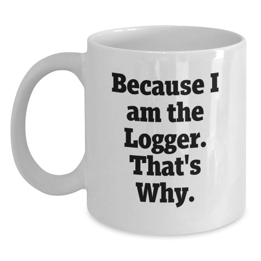 Logger Inspired Funny White Coffee Mug Gifts from Friends for Birthday, Because I Am The Logger That's Why. - Main