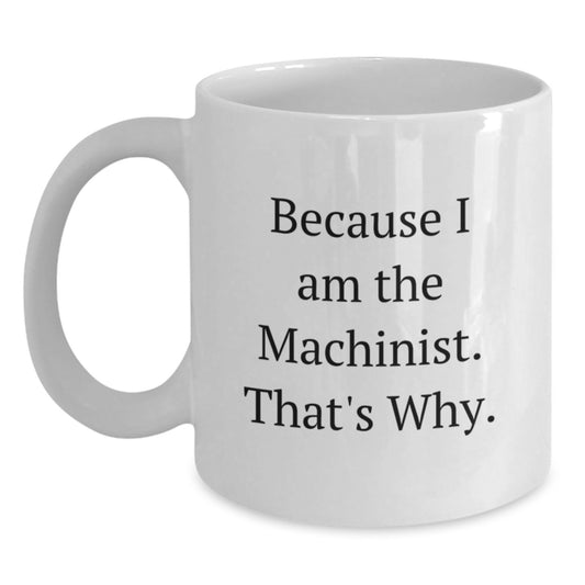 Funny Machinist Gifts from Friends to Coworkers - Because I Am The Machinist. That's Why. - 11oz or 15oz White Coffee Mugs for Birthday - Main