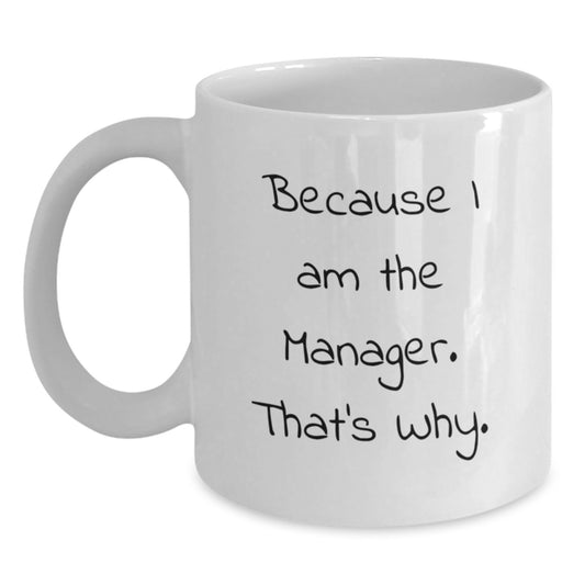 Funny Manager Mug, Because I Am The Manager. That's Why., White Coffee Mug Gift for Manager's Birthday from Friends - Main