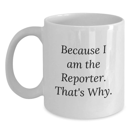 Funny Reporter White Coffee Mug Gifts from Friends - Birthday Unique Gifts for Reporter Friends, Because I Am The Reporter. That's Why. - Main